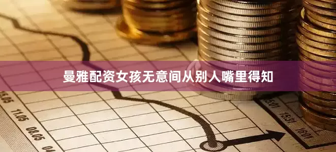 曼雅配资女孩无意间从别人嘴里得知
