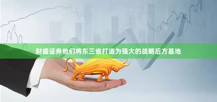 财盛证券他们将东三省打造为强大的战略后方基地