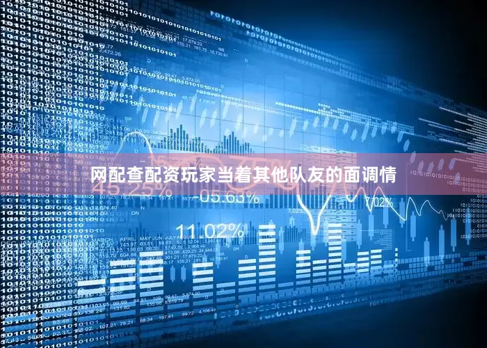 网配查配资玩家当着其他队友的面调情
