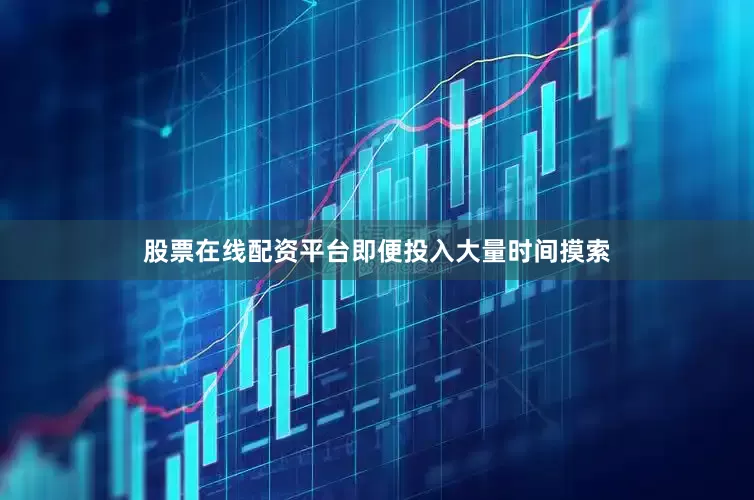 股票在线配资平台即便投入大量时间摸索