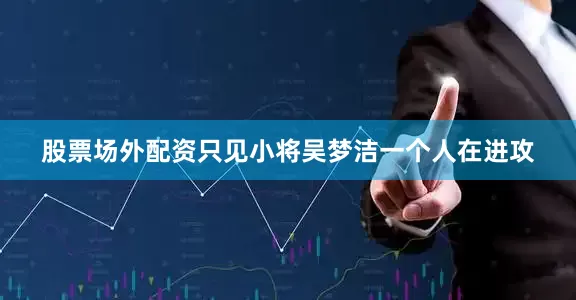 股票场外配资只见小将吴梦洁一个人在进攻