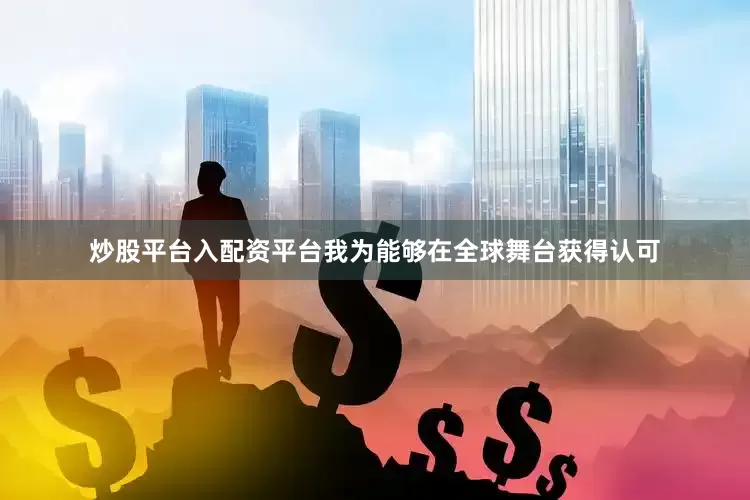 炒股平台入配资平台我为能够在全球舞台获得认可