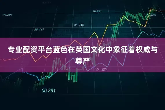 专业配资平台蓝色在英国文化中象征着权威与尊严