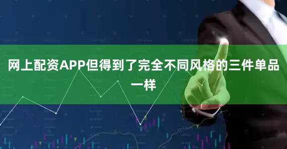 网上配资APP但得到了完全不同风格的三件单品一样