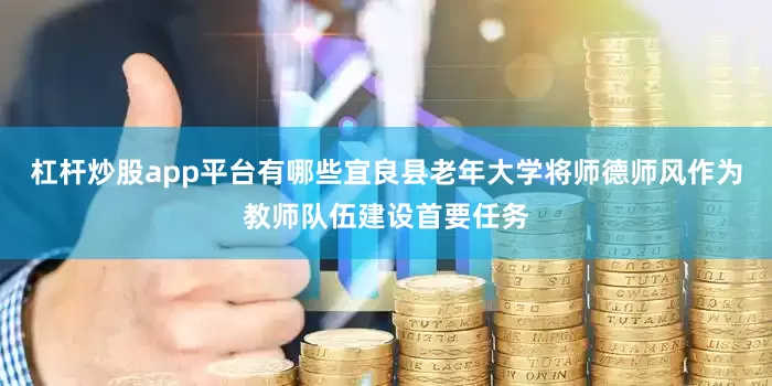 杠杆炒股app平台有哪些宜良县老年大学将师德师风作为教师队伍建设首要任务