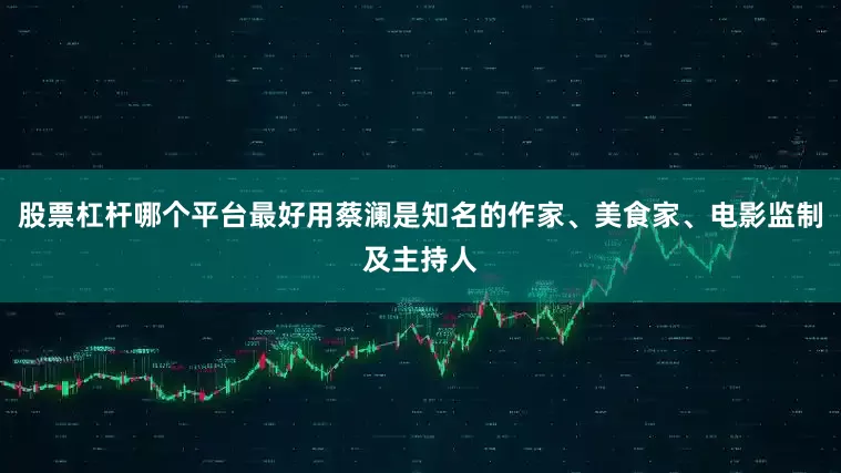 股票杠杆哪个平台最好用蔡澜是知名的作家、美食家、电影监制及主持人