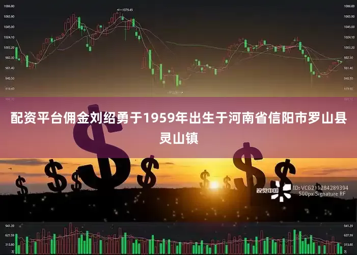 配资平台佣金刘绍勇于1959年出生于河南省信阳市罗山县灵山镇