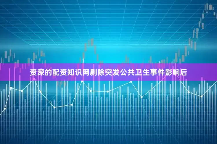 资深的配资知识网剔除突发公共卫生事件影响后
