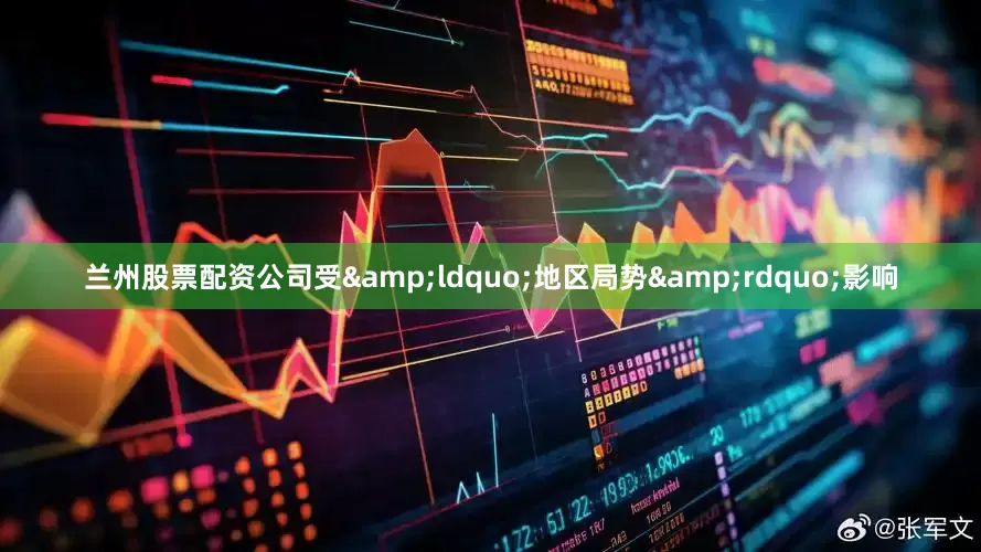 兰州股票配资公司受&ldquo;地区局势&rdquo;影响