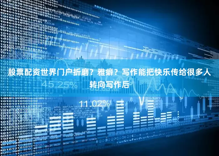 股票配资世界门户折磨？雅癖？写作能把快乐传给很多人转向写作后