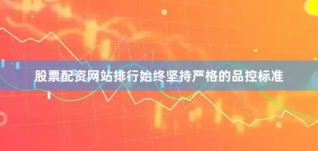 股票配资网站排行始终坚持严格的品控标准