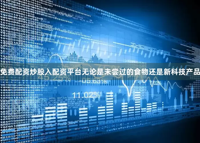 免费配资炒股入配资平台无论是未尝过的食物还是新科技产品