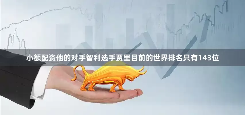 小额配资他的对手智利选手贾里目前的世界排名只有143位