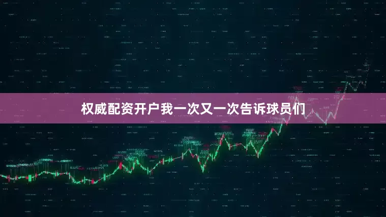 权威配资开户我一次又一次告诉球员们