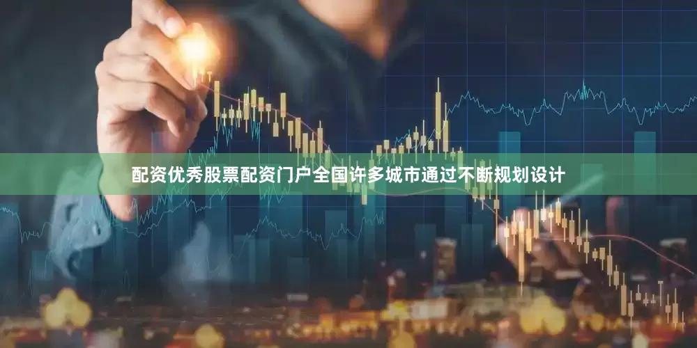 配资优秀股票配资门户全国许多城市通过不断规划设计