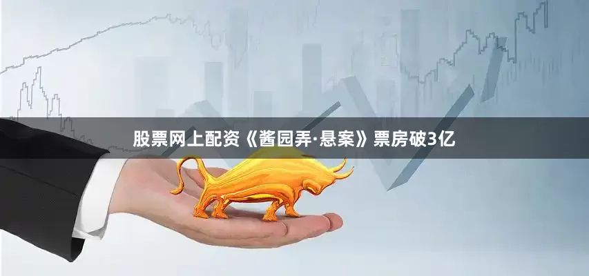 股票网上配资《酱园弄·悬案》票房破3亿
