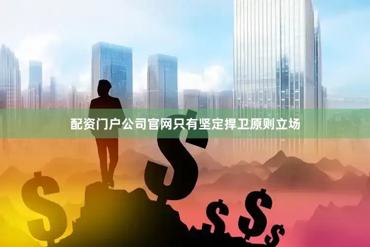 配资门户公司官网只有坚定捍卫原则立场