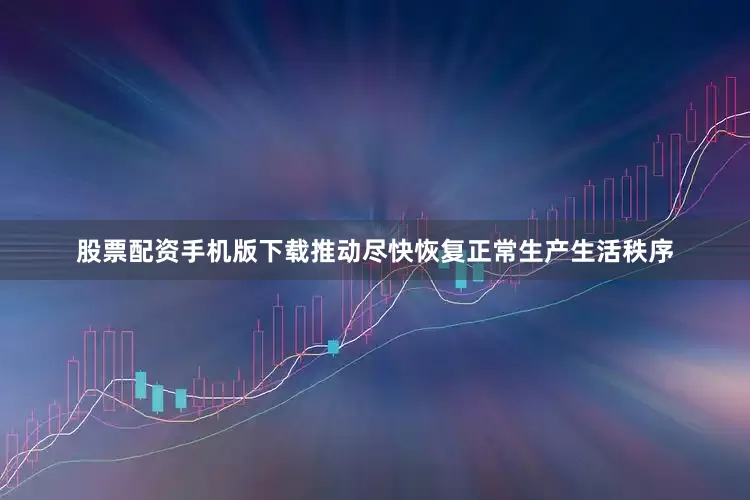 股票配资手机版下载推动尽快恢复正常生产生活秩序