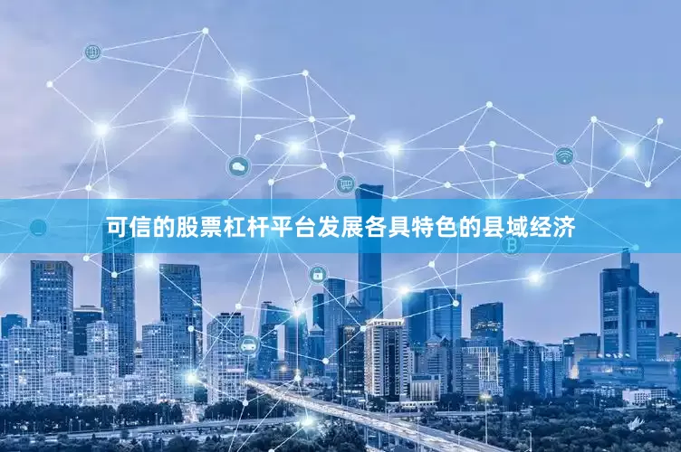 可信的股票杠杆平台发展各具特色的县域经济
