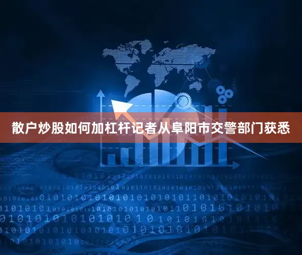散户炒股如何加杠杆记者从阜阳市交警部门获悉