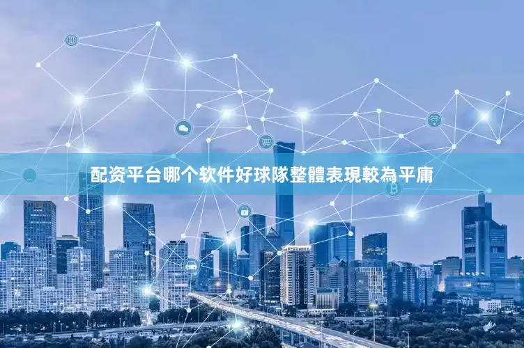 配资平台哪个软件好球隊整體表現較為平庸