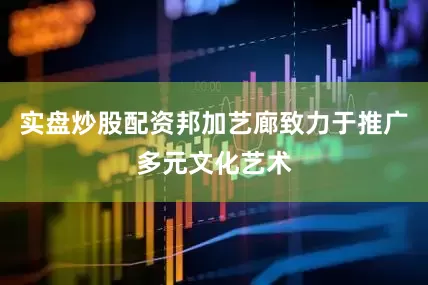 实盘炒股配资邦加艺廊致力于推广多元文化艺术