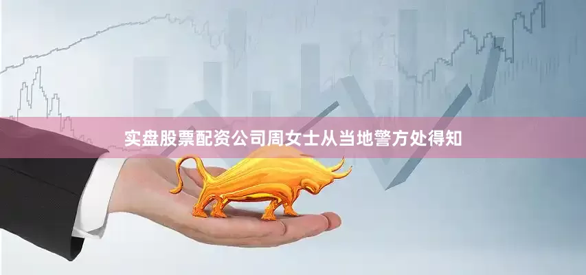 实盘股票配资公司周女士从当地警方处得知