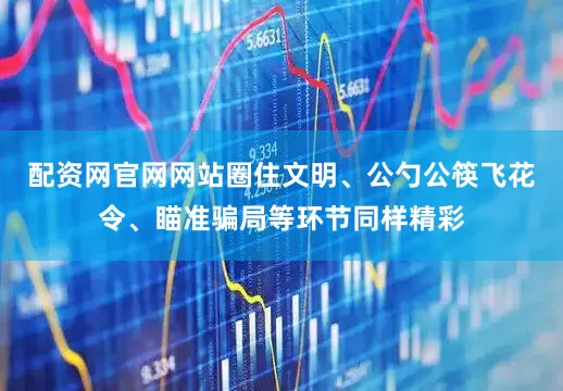 配资网官网网站圈住文明、公勺公筷飞花令、瞄准骗局等环节同样精彩