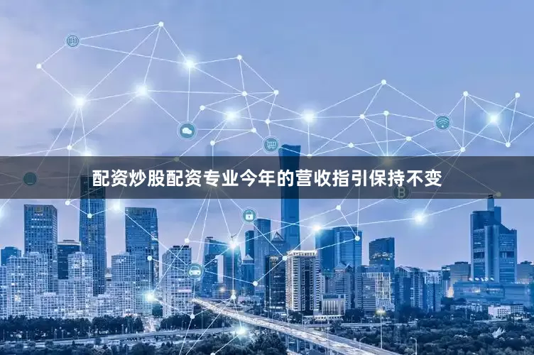配资炒股配资专业今年的营收指引保持不变