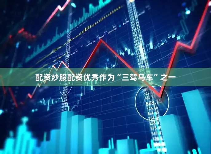 配资炒股配资优秀　　作为“三驾马车”之一