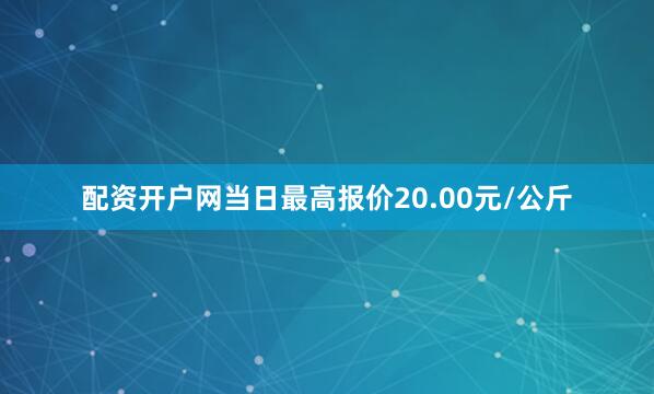 配资开户网当日最高报价20.00元/公斤