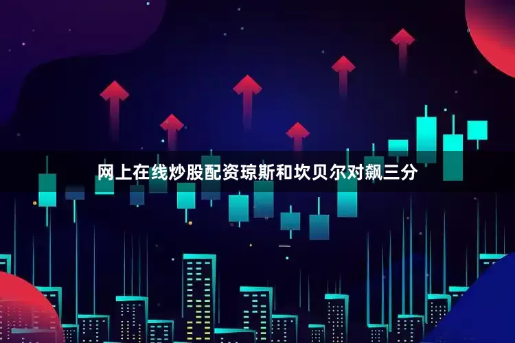 网上在线炒股配资琼斯和坎贝尔对飙三分