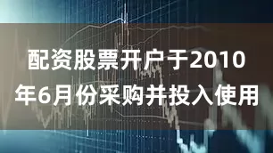 配资股票开户于2010年6月份采购并投入使用