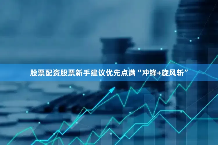 股票配资股票新手建议优先点满“冲锋+旋风斩”