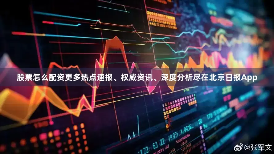 股票怎么配资更多热点速报、权威资讯、深度分析尽在北京日报App