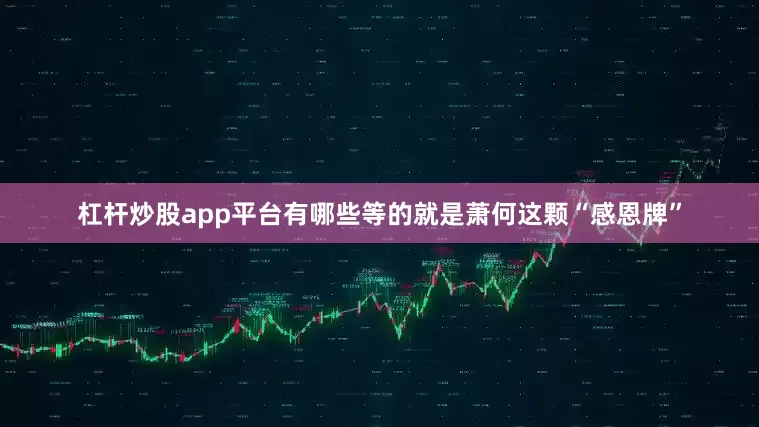 杠杆炒股app平台有哪些等的就是萧何这颗“感恩牌”