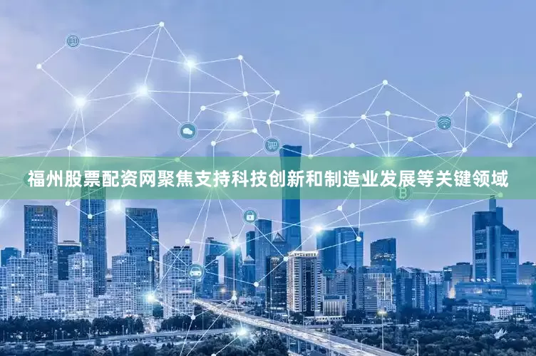 福州股票配资网聚焦支持科技创新和制造业发展等关键领域