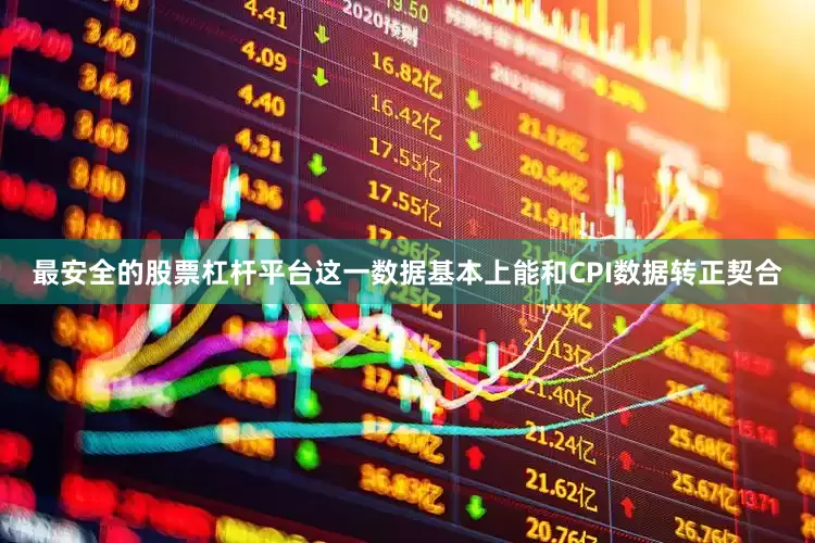 最安全的股票杠杆平台这一数据基本上能和CPI数据转正契合
