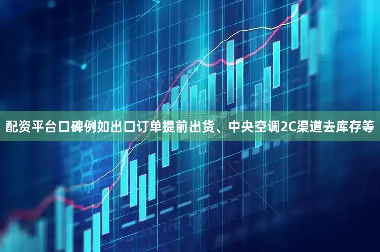 配资平台口碑例如出口订单提前出货、中央空调2C渠道去库存等