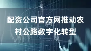 配资公司官方网推动农村公路数字化转型