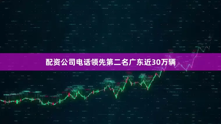 配资公司电话领先第二名广东近30万辆