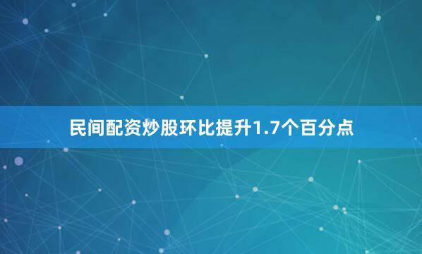 民间配资炒股环比提升1.7个百分点