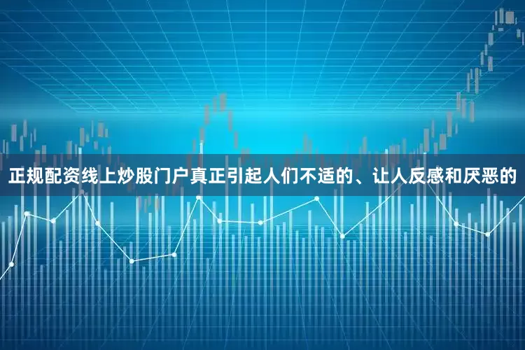 正规配资线上炒股门户真正引起人们不适的、让人反感和厌恶的
