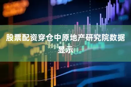 股票配资穿仓　　中原地产研究院数据显示