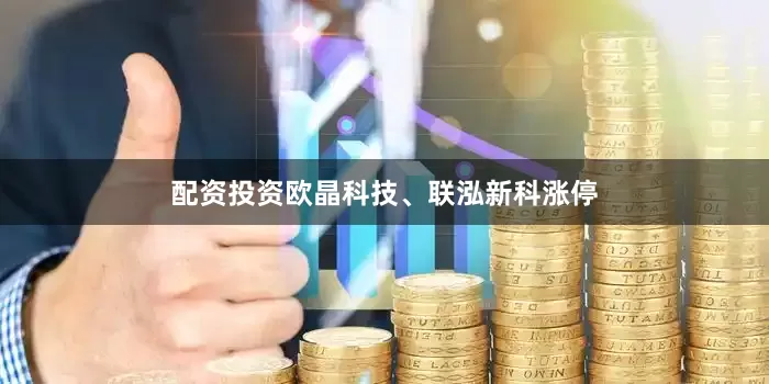 配资投资欧晶科技、联泓新科涨停