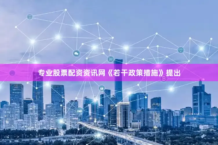 专业股票配资资讯网《若干政策措施》提出