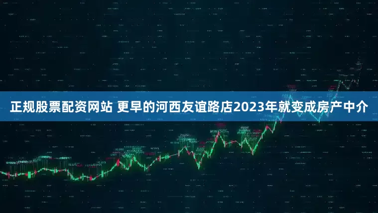 正规股票配资网站 更早的河西友谊路店2023年就变成房产中介
