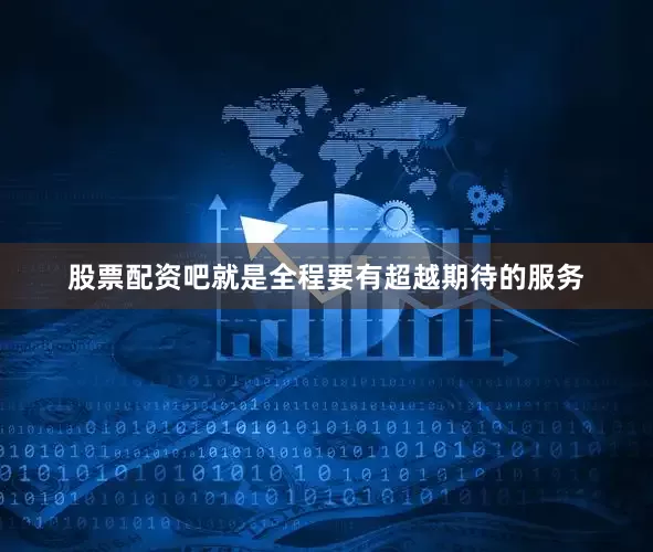 股票配资吧就是全程要有超越期待的服务