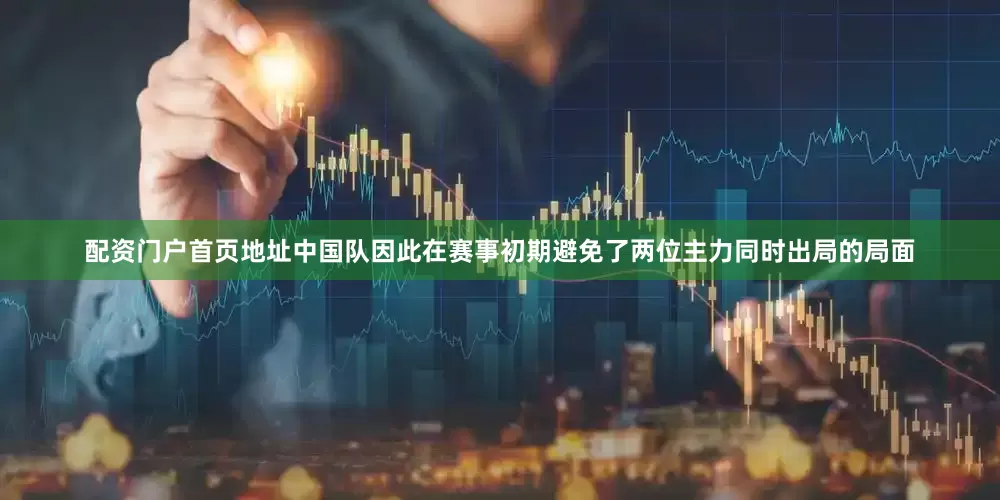 配资门户首页地址中国队因此在赛事初期避免了两位主力同时出局的局面