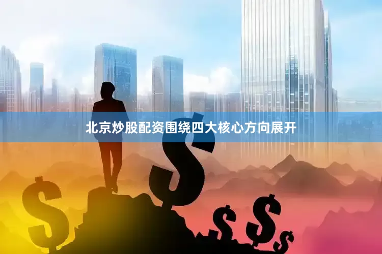 北京炒股配资围绕四大核心方向展开
